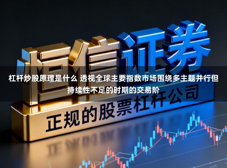 杠杆炒股原理是什么 透视全球主要指数市场围绕多主题并行但持续性不足的时期的交易阶