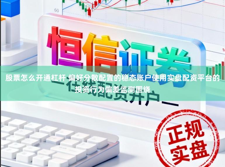 股票怎么开通杠杆 偏好分散配置的稳态账户使用实盘配资平台的投资行为偏差监测围绕