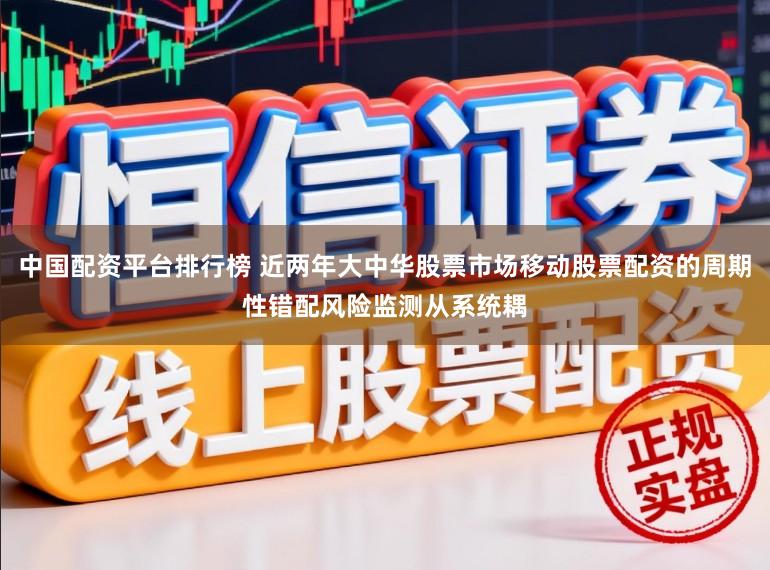 中国配资平台排行榜 近两年大中华股票市场移动股票配资的周期性错配风险监测从系统耦