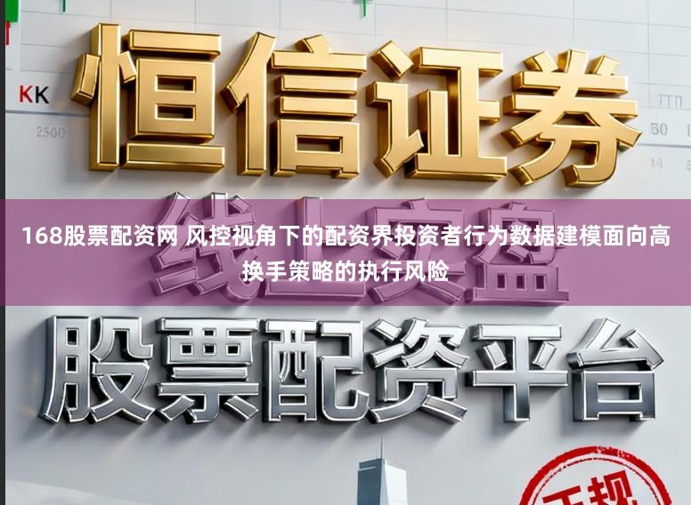 168股票配资网 风控视角下的配资界投资者行为数据建模面向高换手策略的执行风险