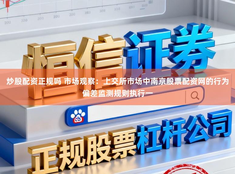炒股配资正规吗 市场观察：上交所市场中南京股票配资网的行为偏差监测规则执行一