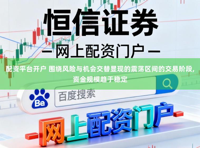 配资平台开户 围绕风险与机会交替显现的震荡区间的交易阶段，资金规模趋于稳定