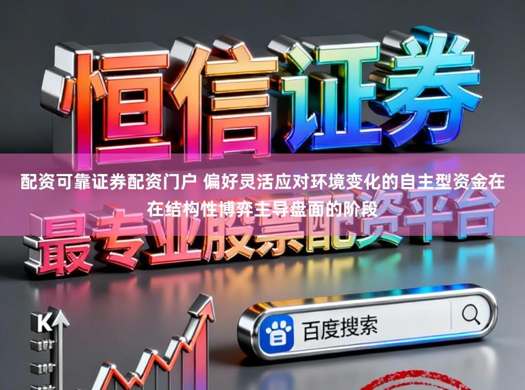 配资可靠证券配资门户 偏好灵活应对环境变化的自主型资金在在结构性博弈主导盘面的阶段