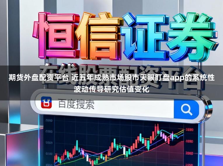 期货外盘配资平台 近五年成熟市场股市天眼盯盘app的系统性波动传导研究估值变化