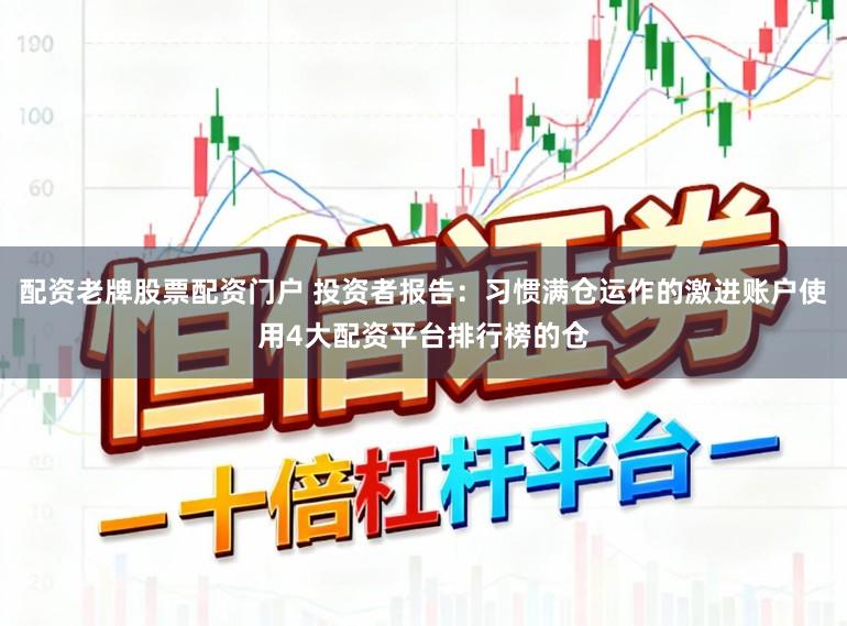 配资老牌股票配资门户 投资者报告：习惯满仓运作的激进账户使用4大配资平台排行榜的仓