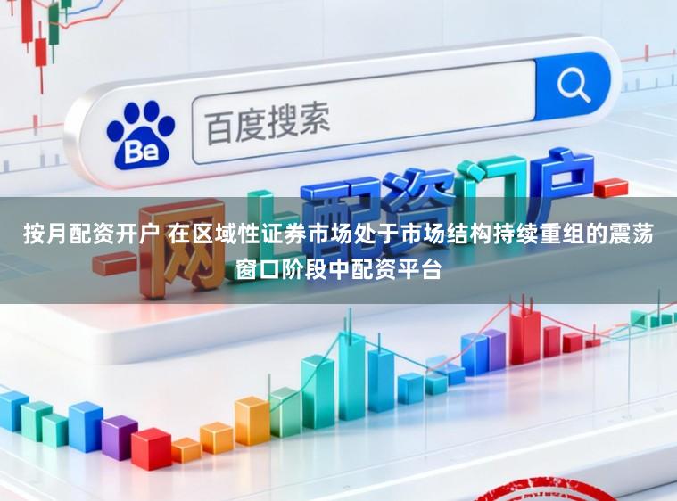 按月配资开户 在区域性证券市场处于市场结构持续重组的震荡窗口阶段中配资平台