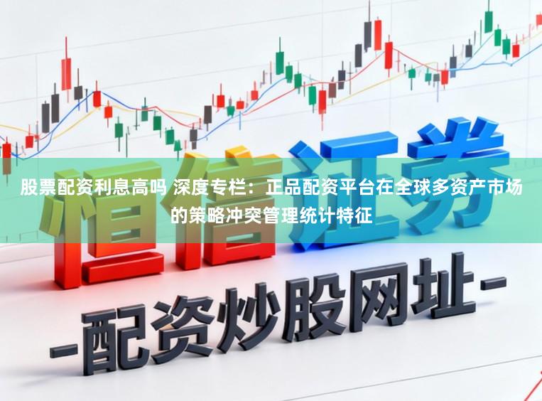 股票配资利息高吗 深度专栏：正品配资平台在全球多资产市场的策略冲突管理统计特征