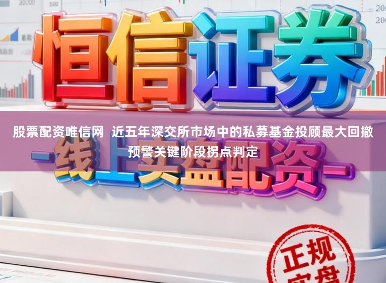 股票配资唯信网  近五年深交所市场中的私募基金投顾最大回撤预警关键阶段拐点判定