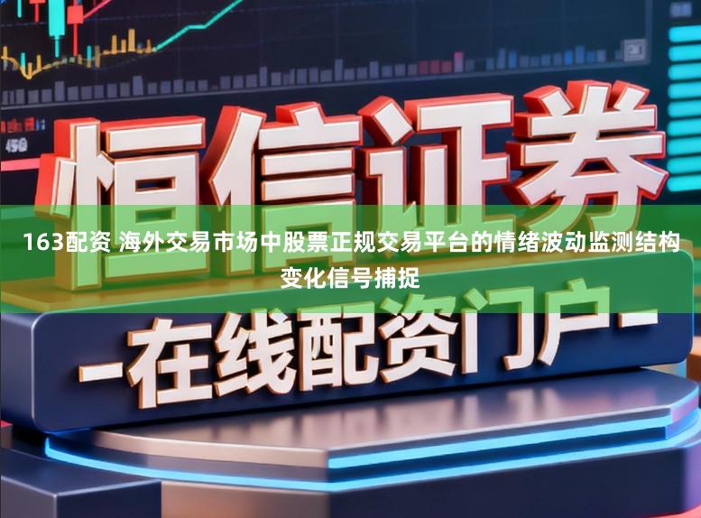 163配资 海外交易市场中股票正规交易平台的情绪波动监测结构变化信号捕捉