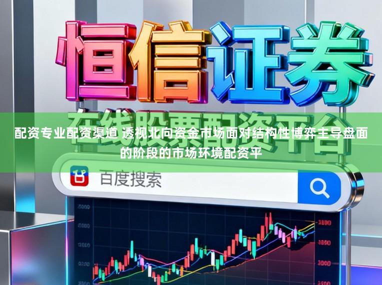 配资专业配资渠道 透视北向资金市场面对结构性博弈主导盘面的阶段的市场环境配资平