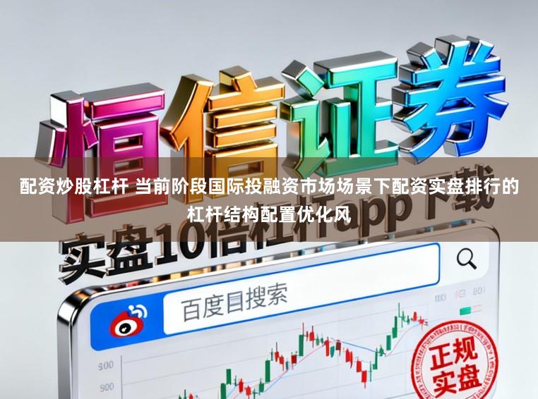 配资炒股杠杆 当前阶段国际投融资市场场景下配资实盘排行的杠杆结构配置优化风