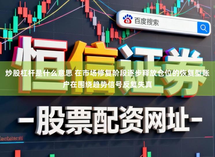 炒股杠杆是什么意思 在市场修复阶段逐步释放仓位的恢复型账户在围绕趋势信号反复失真