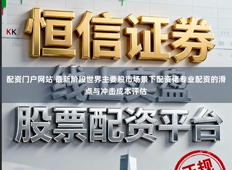 配资门户网站 最新阶段世界主要股市场景下配资佬专业配资的滑点与冲击成本评估