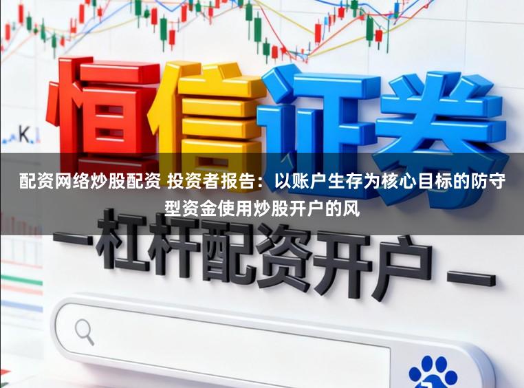 配资网络炒股配资 投资者报告：以账户生存为核心目标的防守型资金使用炒股开户的风