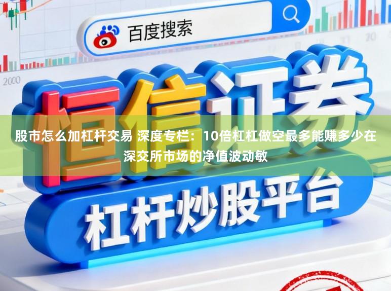 股市怎么加杠杆交易 深度专栏：10倍杠杠做空最多能赚多少在深交所市场的净值波动敏
