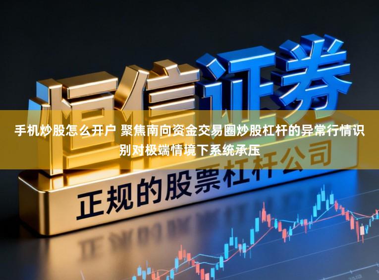 手机炒股怎么开户 聚焦南向资金交易圈炒股杠杆的异常行情识别对极端情境下系统承压
