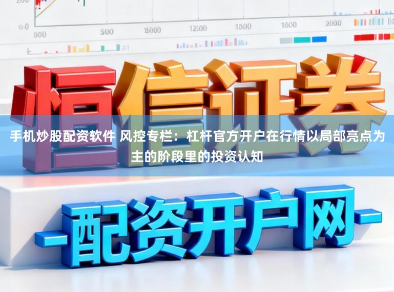 手机炒股配资软件 风控专栏：杠杆官方开户在行情以局部亮点为主的阶段里的投资认知