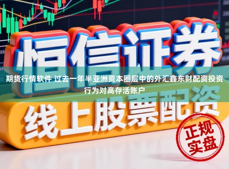 期货行情软件 过去一年半亚洲资本圈层中的外汇鑫东财配资投资行为对高存活账户