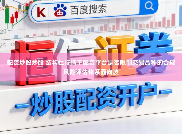 配资炒股炒股 结构性行情下配资平台是否限制交易品种的合规风险评估体系面向波