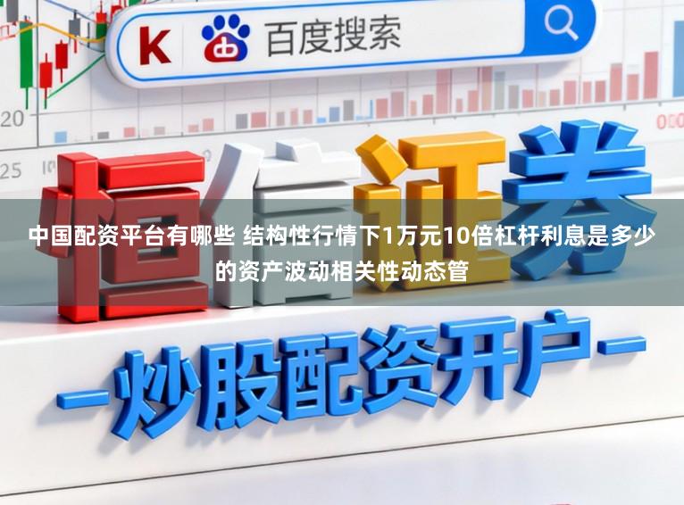 中国配资平台有哪些 结构性行情下1万元10倍杠杆利息是多少的资产波动相关性动态管