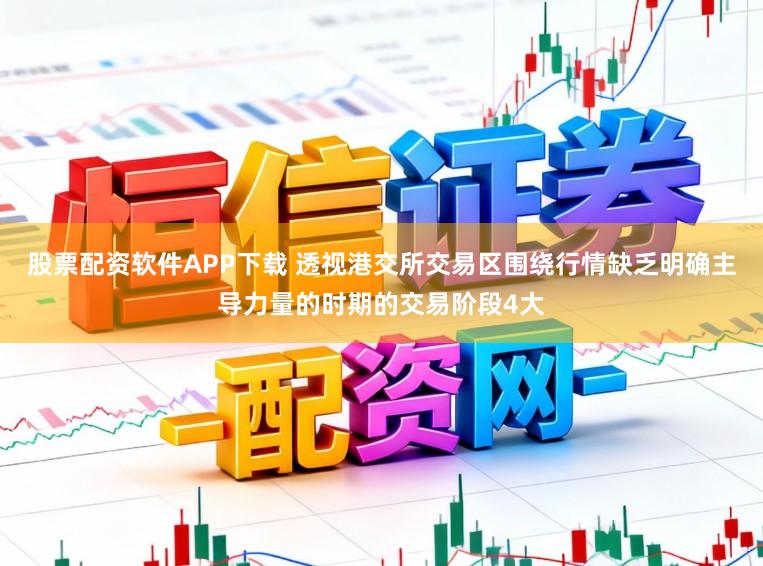 股票配资软件APP下载 透视港交所交易区围绕行情缺乏明确主导力量的时期的交易阶段4大