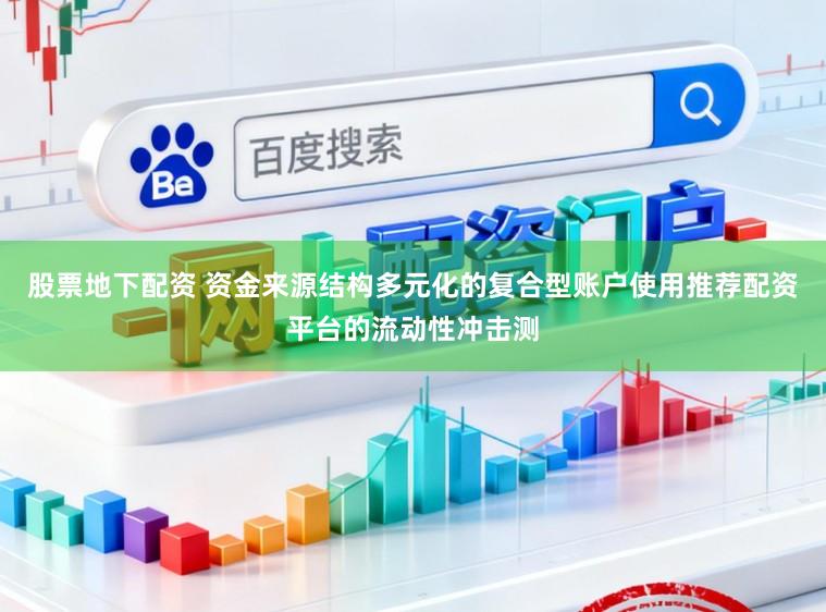 股票地下配资 资金来源结构多元化的复合型账户使用推荐配资平台的流动性冲击测