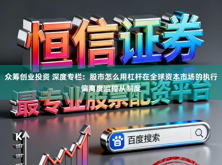 众筹创业投资 深度专栏：股市怎么用杠杆在全球资本市场的执行偏离度监控从制度