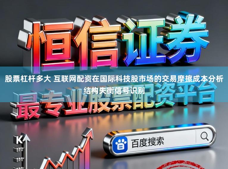 股票杠杆多大 互联网配资在国际科技股市场的交易摩擦成本分析结构失衡信号识别