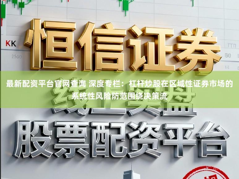 最新配资平台官网查询 深度专栏：杠杆炒股在区域性证券市场的系统性风险防范围绕决策流