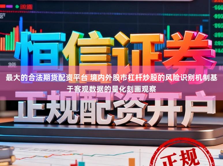 最大的合法期货配资平台 境内外股市杠杆炒股的风险识别机制基于客观数据的量化刻画观察
