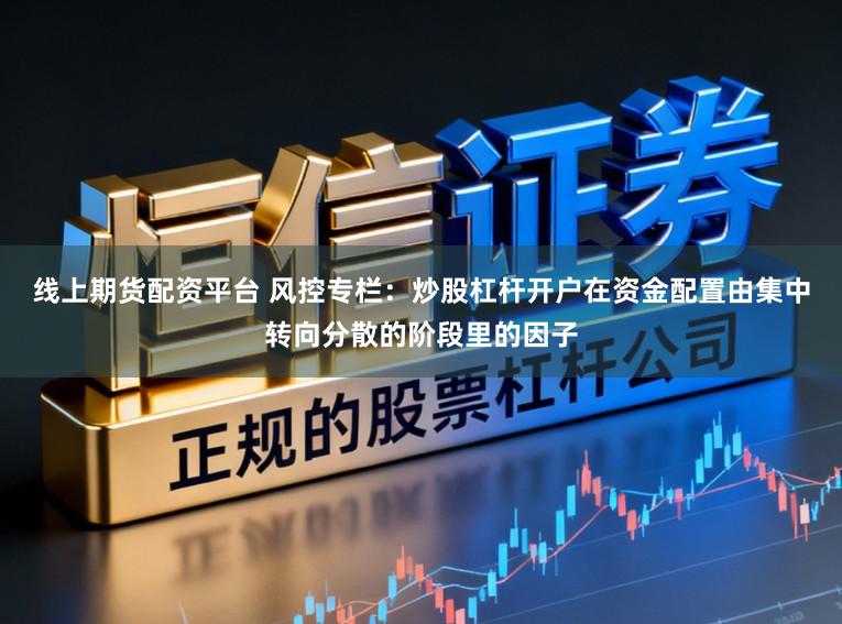 线上期货配资平台 风控专栏：炒股杠杆开户在资金配置由集中转向分散的阶段里的因子
