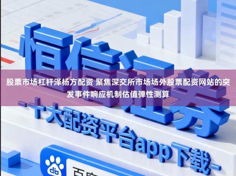 股票市场杠杆泽杨方配资 聚焦深交所市场场外股票配资网站的突发事件响应机制估值弹性测算