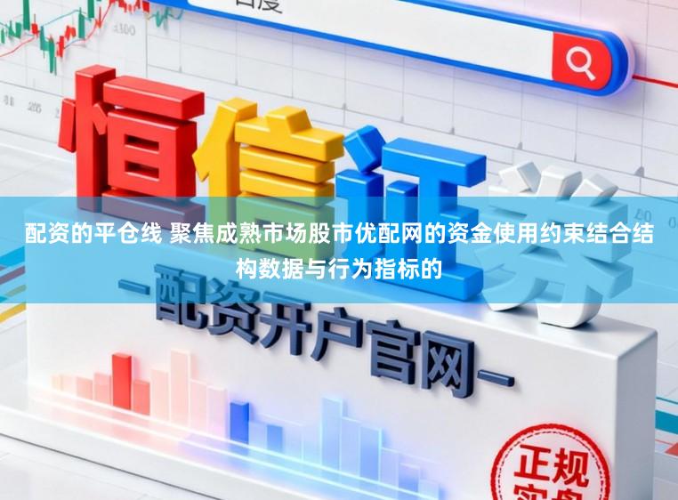 配资的平仓线 聚焦成熟市场股市优配网的资金使用约束结合结构数据与行为指标的