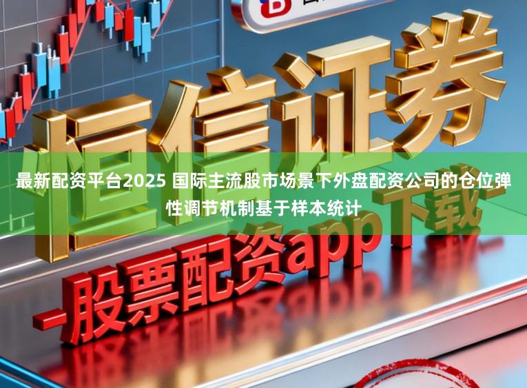 最新配资平台2025 国际主流股市场景下外盘配资公司的仓位弹性调节机制基于样本统计