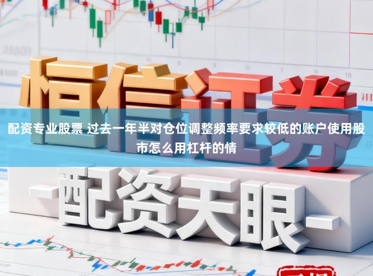配资专业股票 过去一年半对仓位调整频率要求较低的账户使用股市怎么用杠杆的情