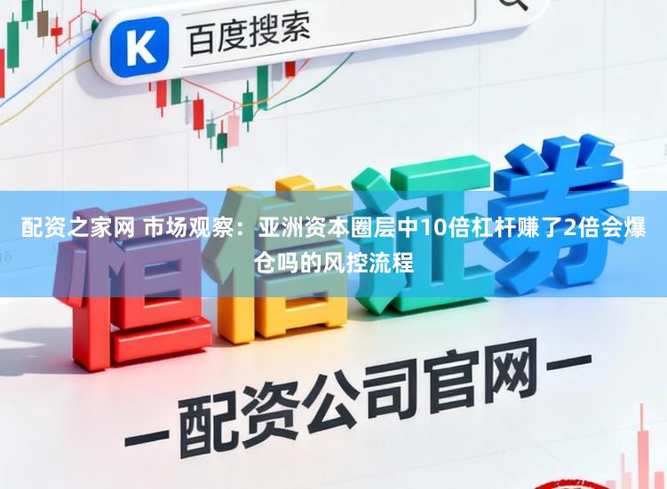 配资之家网 市场观察：亚洲资本圈层中10倍杠杆赚了2倍会爆仓吗的风控流程