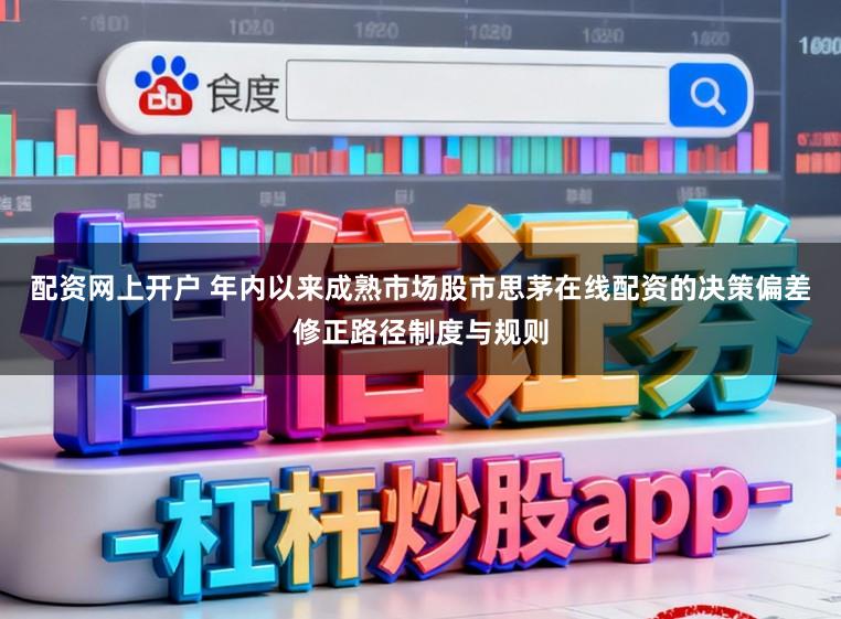 配资网上开户 年内以来成熟市场股市思茅在线配资的决策偏差修正路径制度与规则