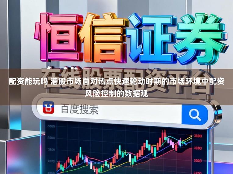 配资能玩吗 港股市场面对热点快速轮动时期的市场环境中配资风险控制的数据观