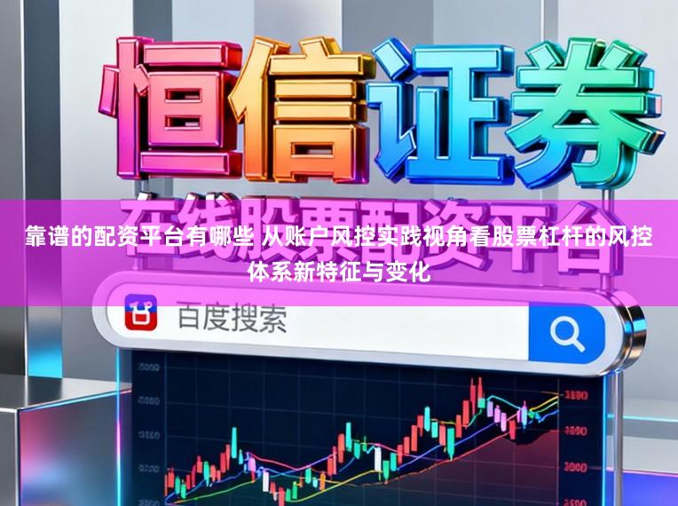 靠谱的配资平台有哪些 从账户风控实践视角看股票杠杆的风控体系新特征与变化