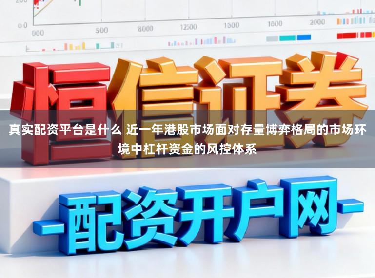 真实配资平台是什么 近一年港股市场面对存量博弈格局的市场环境中杠杆资金的风控体系