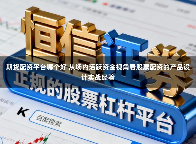 期货配资平台哪个好 从场内活跃资金视角看股票配资的产品设计实战经验