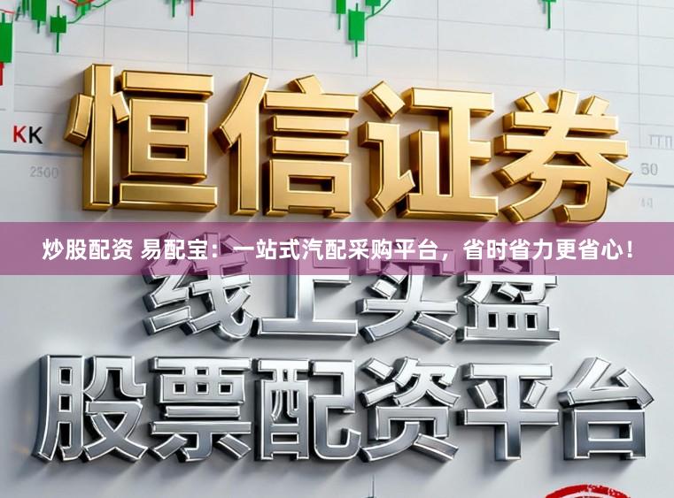 炒股配资 易配宝：一站式汽配采购平台，省时省力更省心！