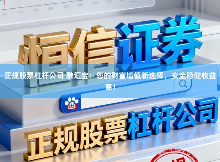 正规股票杠杆公司 融汇宝：您的财富增值新选择，安全稳健收益高！