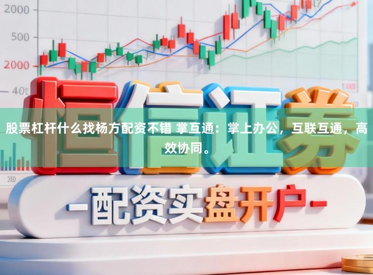 股票杠杆什么找杨方配资不错 掌互通：掌上办公，互联互通，高效协同。