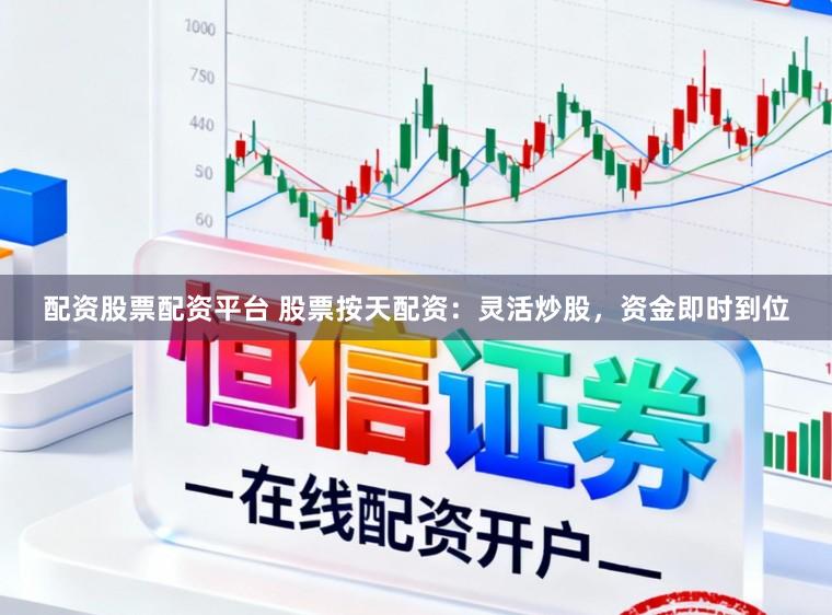 配资股票配资平台 股票按天配资：灵活炒股，资金即时到位
