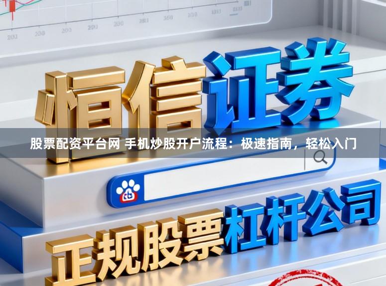 股票配资平台网 手机炒股开户流程：极速指南，轻松入门