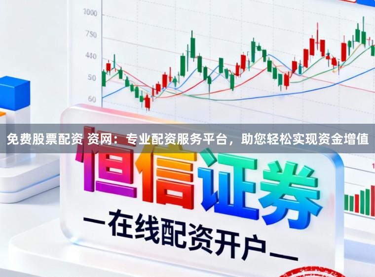 免费股票配资 资网：专业配资服务平台，助您轻松实现资金增值
