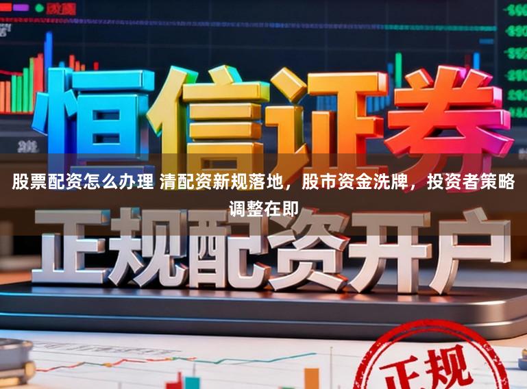股票配资怎么办理 清配资新规落地，股市资金洗牌，投资者策略调整在即