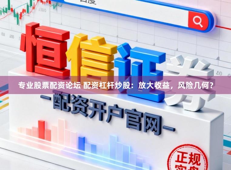 专业股票配资论坛 配资杠杆炒股：放大收益，风险几何？