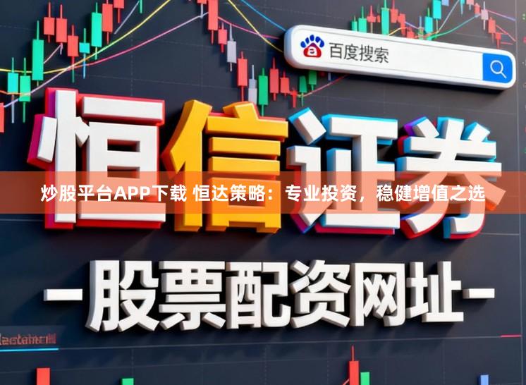 炒股平台APP下载 恒达策略：专业投资，稳健增值之选